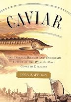 Caviar: The Strange History and Uncertain Future of the World's Most Coveted Delicacy