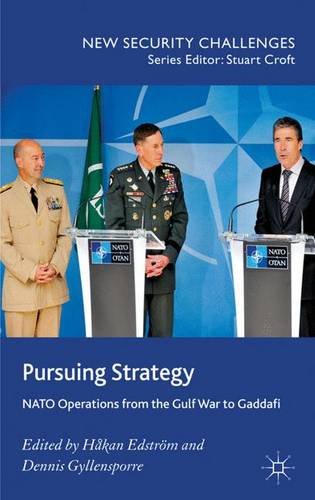 Pursuing Strategy: NATO Operations from the Gulf War to Gaddafi (New Security Challenges)