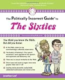 The Politically Incorrect Guide to the Sixties (The Politically Incorrect Guides)