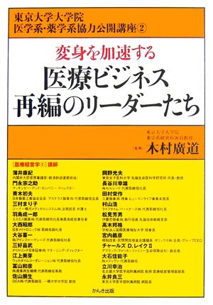 変身を加速する医療ビジネス再編のリーダーたち (東京大学大学院医学系・薬学系協力公開講座 (2))