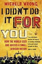 I Didn't Do It For You: How the World Used and Abused a Small African Nation