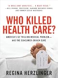 Who Killed HealthCare? : America's $2 Trillion Medical Problem - and the Consumer-Driven Cure