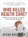 Who Killed HealthCare? : America's $2 Trillion Medical Problem - and the Consumer-Driven Cure Who Killed HealthCare? : America's $2 Trillion Medical Problem - and the Consumer-Driven Cure