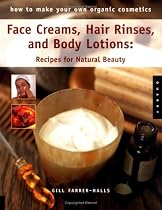 How to Make Your Own Organic Cosmetics: Face Masks, Hair Rinses & Body Lotions: Recipes for Natural Beauty