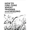 How To Fine-Tune Wheat Trading And Hedging