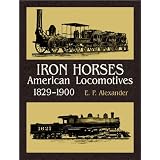 Iron Horses: American Locomotives 1829-1900 by Edwin P. Alexander