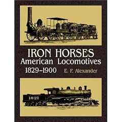 Iron Horses: American Locomotives 1829-1900 by Edwin P. Alexander
