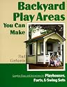Backyard Play Areas You Can Make: Complete Plans and Instructions for Building Playhouses, Forts, and Swing Sets