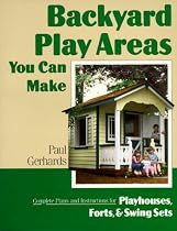 Backyard Play Areas You Can Make: Complete Plans and Instructions for Building Playhouses, Forts, and Swing Sets
