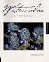 Watercolor Expressions: 123 Artists Create Moods with Brush and Paint