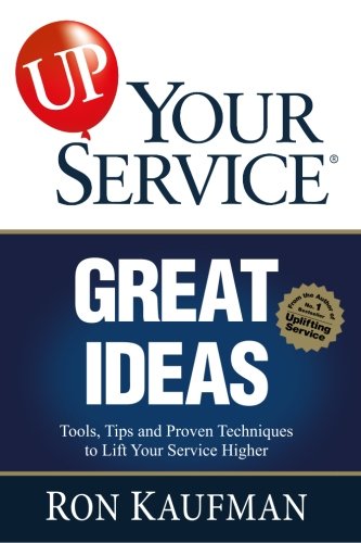 UP! Your Service Great Ideas: Tools, Tips and Proven Techniques to Lift Your Service Higher (UP! Your Service!)