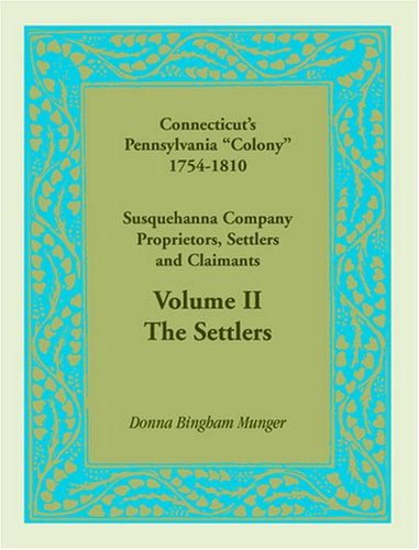 Connecticut's Pennsylvania "Colony": Susquehanna Company Proprietors, Settlers and Claimants, Volume 2 The Settlers