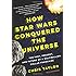 How Star Wars Conquered the Universe: The Past, Present, and Future of a Multibillion Dollar Franchise