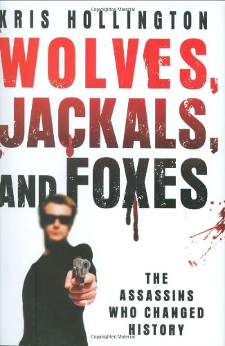 Wolves, Jackals, and Foxes: The Assassins Who Changed History, by Kris Hollington