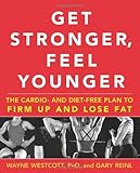 Get Stronger, Feel Younger: The Cardio and Diet-Free Plan to Firm Up and Lose Fat