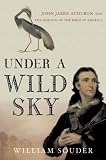 Under a Wild Sky : John James Audubon and the Making of The Birds of America
