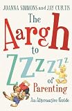 The Aargh to Zzzz of Parenting: An Alternative Guide