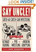 Say Uncle!: Catch-As-Catch Can Wrestling and the Roots of Ultimate Fighting, Pro Wrestling & Modern Grappling