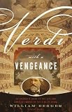 Verdi With a Vengeance: An Energetic Guide to the Life and Complete Works of the King of Opera