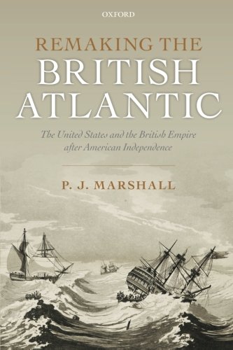 Remaking the British Atlantic: The United States and the British Empire after American Independence