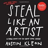 Steal Like an Artist: 10 Things Nobody Told You About Being Creative ~ Austin Kleon