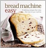 Bread machine easy : 70 delicious recipes that make the most of your machine