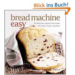 Bread Machine Easy: 70 Delicious Recipes That Make the Most of Your Machine