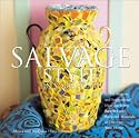 Salvage Style in Your Home: Stylish Projects and Inspirational Ideas for Using Rescued and Recycled Objects to Decorate Your Home