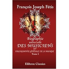 Biographie universelle des musiciens et bibliographie g�n�rale de la musique: Tome 1. Aaron - Bohrer