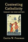 Contesting Catholicity : a theology for other Baptists