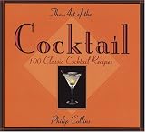 The Art of the Cocktail: 100 Classic Cocktail Recipes