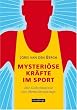 Mysteri�se Kr�fte im Sport: Die Geheimnisse des Mentaltrainings: Mentaltraining und Sportpsychologie
