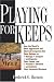 Playing For Keeps: How the World's Most Aggressive and Admired Companies Use Core Values to Manage, Energize, and Organize Their People, and Promote, Advance, and Achieve Their Corporate Missions