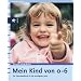 Mein Kind von 0-6. Ein Elternhandbuch f�r die wichtigsten Jahre