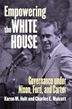 Empowering the White House: Governance Under Nixon, Ford, and Carter (Studies in Government and Public Policy)