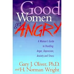 Good Women Get Angry: A Woman's Guide to Handling Her Anger, Depression, Anxiety, and Stress