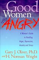 Good Women Get Angry: A Woman's Guide to Handling Her Anger, Depression, Anxiety, and Stress