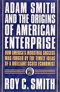Adam Smith and the Origins of American Enterprise: How America's Industrial Success was Forged by the Timely Ideas of a Brilliant Scots Economist