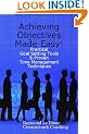 Achieving Objectives Made Easy! Practical goal setting tools & proven time management techniques