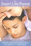 The Smart Love Parent: The Compassionate Alternative To Discipline