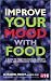 Improve Your Mood with Food: A Guide to Fighting Fatigue, Anxiety, Stress, and Depression Through Food