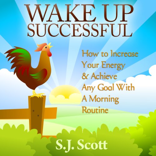 Wake Up Successful: How to Increase Your Energy and Achieve Any Goal with a Morning Routine