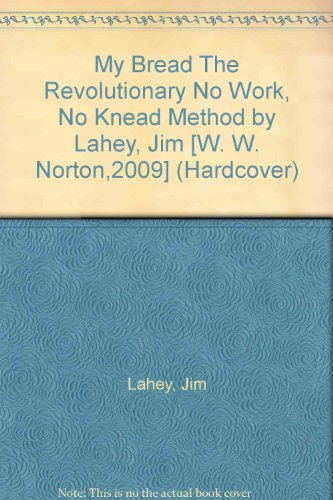 My Bread The Revolutionary No Work, No Knead Method by Lahey, Jim [W. W. Norton,2009] (Hardcover)