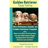 Golden Retriever Puppy Training: The Ultimate Guide on Golden Retriever Puppies, What to Do When You Bring Home Your New Golden Retriever Puppy, Including Games That Golden Retrievers Love and More