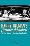 Harry Truman's Excellent Adventure: The True Story of a Great American Road Trip