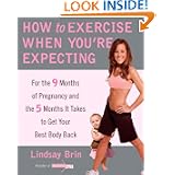 How to Exercise When You're Expecting: For the 9 Months of Pregnancy and the 5 Months It... by Lindsay Brin