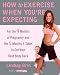 How to Exercise When You're Expecting: For the 9 Months of Pregnancy and the 5 Months It Takes to Get Your Best Body Back