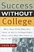 Success Without College: Why Your Child May Not Have to Go to College Right Now--and May Not Have to Go At All