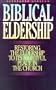 Biblical Eldership: Restoring the Eldership to Its Rightful Place in Church