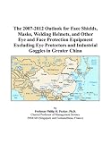 The 2007 2012 Outlook For Face Shields Masks Welding Helmets And Other Eye And Face Protection Equipment Excluding Eye Protectors And Industrial Goggles In Greater China